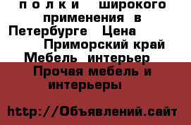 п о л к и    широкого применения  в Петербурге › Цена ­ 300-1300 - Приморский край Мебель, интерьер » Прочая мебель и интерьеры   